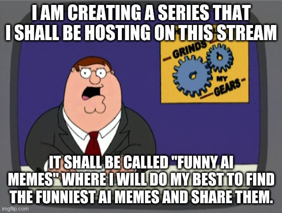 I just realized there was a stream for this | I AM CREATING A SERIES THAT I SHALL BE HOSTING ON THIS STREAM; IT SHALL BE CALLED "FUNNY AI MEMES" WHERE I WILL DO MY BEST TO FIND THE FUNNIEST AI MEMES AND SHARE THEM. | image tagged in memes,peter griffin news,computer,funny,new memes | made w/ Imgflip meme maker