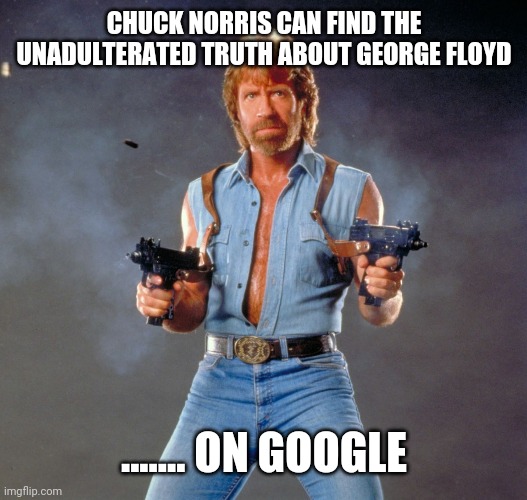 Chuck Norris Guns Meme | CHUCK NORRIS CAN FIND THE UNADULTERATED TRUTH ABOUT GEORGE FLOYD; ....... ON GOOGLE | image tagged in memes,chuck norris guns,chuck norris | made w/ Imgflip meme maker