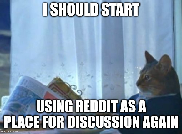 I Should Buy A Boat Cat Meme | I SHOULD START; USING REDDIT AS A PLACE FOR DISCUSSION AGAIN | image tagged in memes,i should buy a boat cat,AdviceAnimals | made w/ Imgflip meme maker