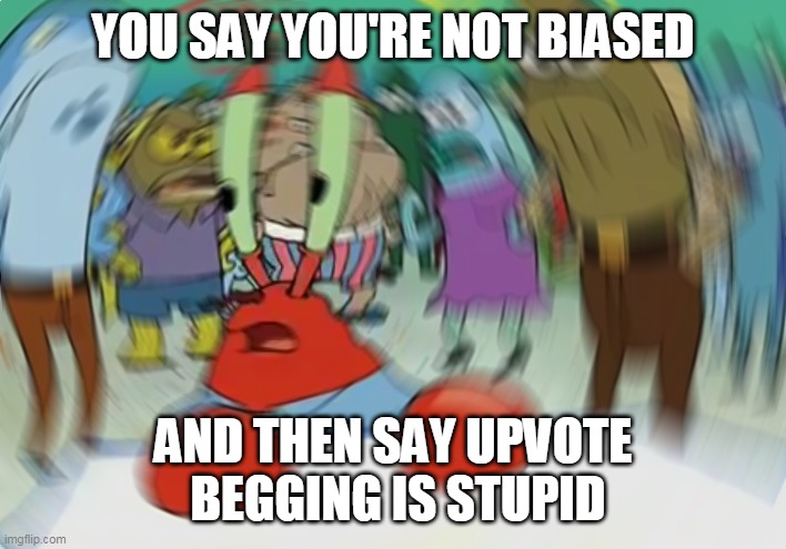 Mr Krabs Blur Meme Meme | YOU SAY YOU'RE NOT BIASED AND THEN SAY UPVOTE  BEGGING IS STUPID | image tagged in memes,mr krabs blur meme | made w/ Imgflip meme maker