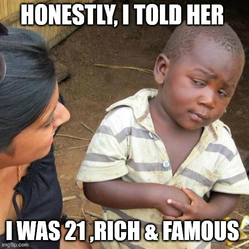 Third World Skeptical Kid | HONESTLY, I TOLD HER; I WAS 21 ,RICH & FAMOUS | image tagged in memes,third world skeptical kid | made w/ Imgflip meme maker