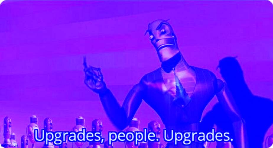 Upgrades people, upgrades | image tagged in upgrades people upgrades | made w/ Imgflip meme maker