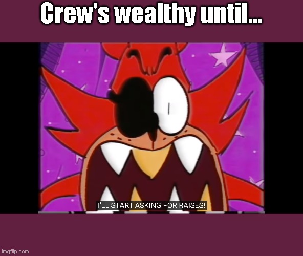 Pirate Captain Foxy Asking For Raises | Crew's wealthy until... | image tagged in fnaf | made w/ Imgflip meme maker