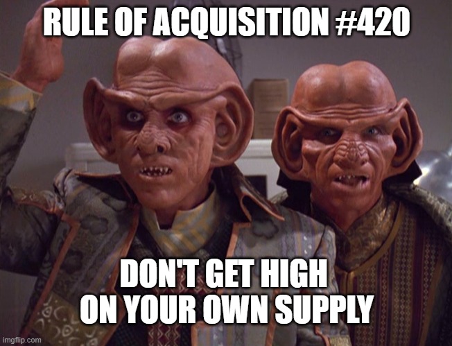 Rule of Acquisition #410 | RULE OF ACQUISITION #420; DON'T GET HIGH 
ON YOUR OWN SUPPLY | image tagged in quark and rom star trek | made w/ Imgflip meme maker