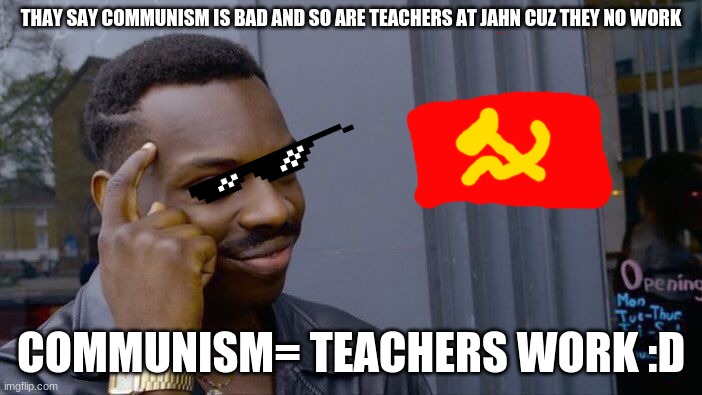 Roll Safe Think About It | THAY SAY COMMUNISM IS BAD AND SO ARE TEACHERS AT JAHN CUZ THEY NO WORK; COMMUNISM= TEACHERS WORK :D | image tagged in memes,roll safe think about it | made w/ Imgflip meme maker