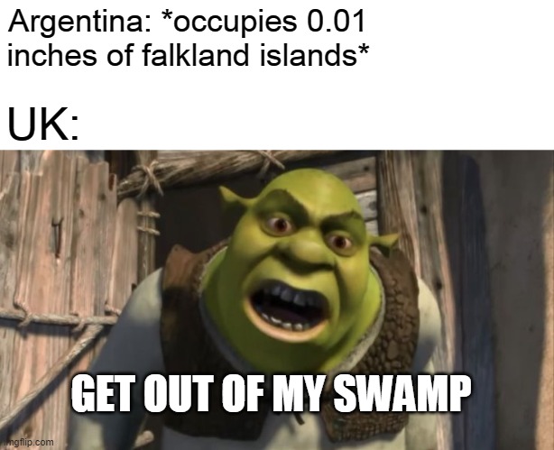 Shrek What are you doing in my swamp? | Argentina: *occupies 0.01 inches of falkland islands*; UK:; GET OUT OF MY SWAMP | image tagged in shrek what are you doing in my swamp | made w/ Imgflip meme maker