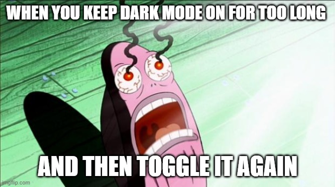 Spongebob My Eyes | WHEN YOU KEEP DARK MODE ON FOR TOO LONG; AND THEN TOGGLE IT AGAIN | image tagged in spongebob my eyes,funny,memes,dark,mode | made w/ Imgflip meme maker