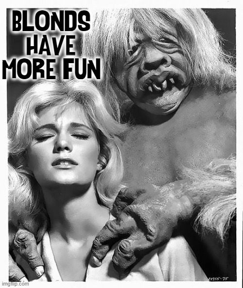 Especially when they are having their back rubbed... | BLONDS HAVE MORE FUN | image tagged in vince vance,time machine,1960,blonds,monster,memes | made w/ Imgflip meme maker