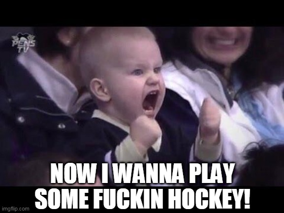 Hockey baby | NOW I WANNA PLAY SOME FUCKIN HOCKEY! | image tagged in hockey baby | made w/ Imgflip meme maker