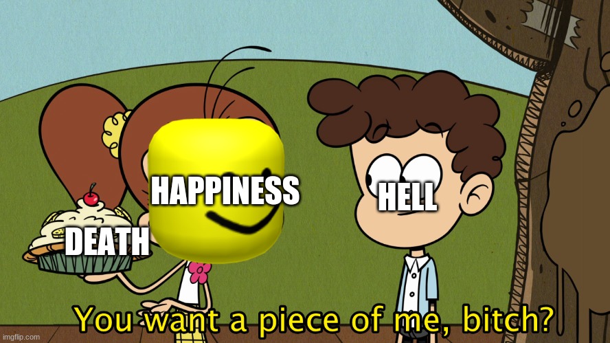 Benny is hell | HAPPINESS; HELL; DEATH | image tagged in you want a piece of me,antibenny | made w/ Imgflip meme maker