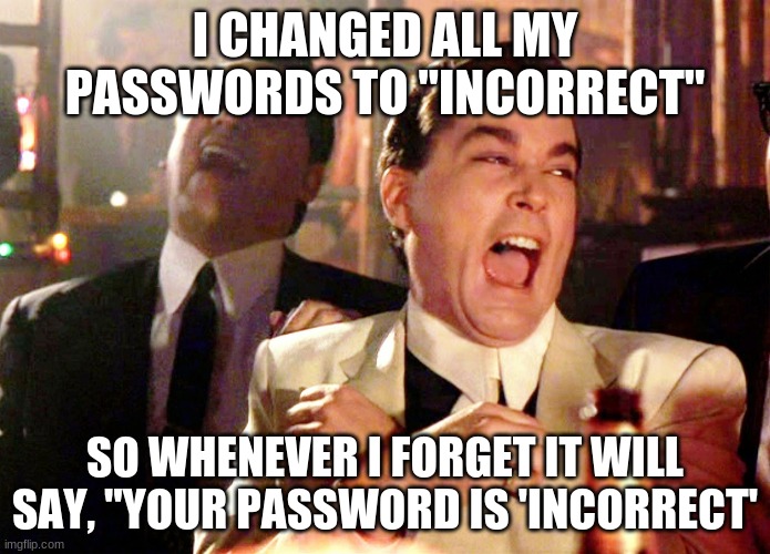 ummm... | I CHANGED ALL MY PASSWORDS TO "INCORRECT"; SO WHENEVER I FORGET IT WILL SAY, "YOUR PASSWORD IS 'INCORRECT' | image tagged in memes,good fellas hilarious | made w/ Imgflip meme maker