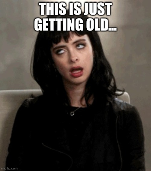 eye roll | THIS IS JUST GETTING OLD... | image tagged in eye roll | made w/ Imgflip meme maker