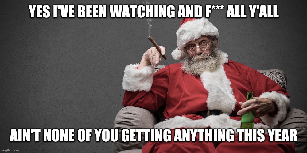 Santa | YES I'VE BEEN WATCHING AND F*** ALL Y'ALL; AIN'T NONE OF YOU GETTING ANYTHING THIS YEAR | image tagged in santa | made w/ Imgflip meme maker