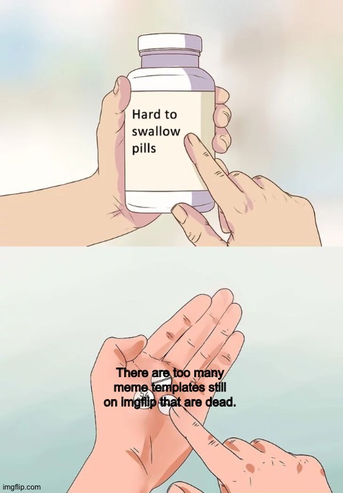 Seriously, imgflip, delete some of these | There are too many meme templates still on imgflip that are dead. | image tagged in memes,hard to swallow pills,funny,imgflip,bored | made w/ Imgflip meme maker