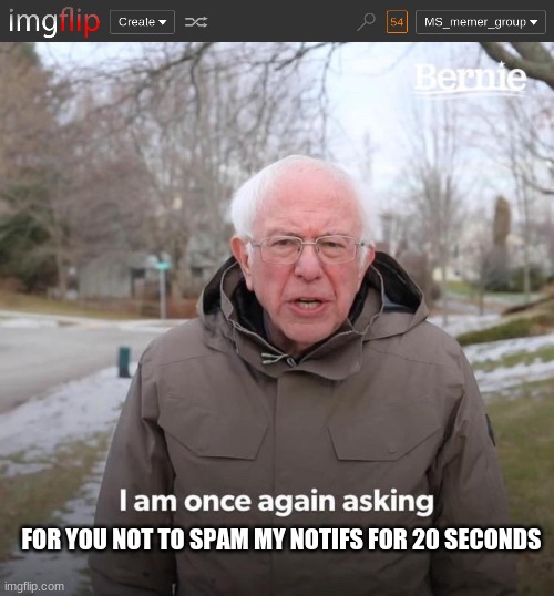 So many notifs jesus lol | FOR YOU NOT TO SPAM MY NOTIFS FOR 20 SECONDS | image tagged in memes,bernie i am once again asking for your support | made w/ Imgflip meme maker