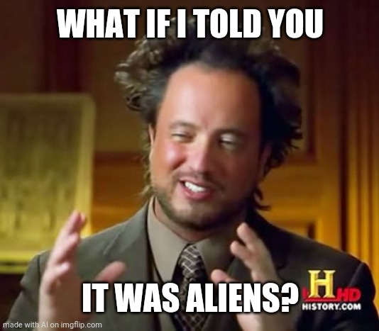 Yah, think!? | WHAT IF I TOLD YOU; IT WAS ALIENS? | image tagged in memes,ancient aliens,the matrix | made w/ Imgflip meme maker