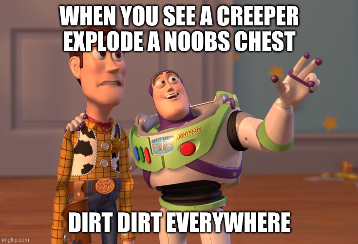 X, X Everywhere Meme | WHEN YOU SEE A CREEPER EXPLODE A NOOBS CHEST; DIRT DIRT EVERYWHERE | image tagged in memes,x x everywhere | made w/ Imgflip meme maker