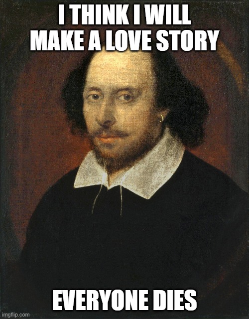 Shakspeare | I THINK I WILL MAKE A LOVE STORY; EVERYONE DIES | image tagged in funny,shakespeare | made w/ Imgflip meme maker