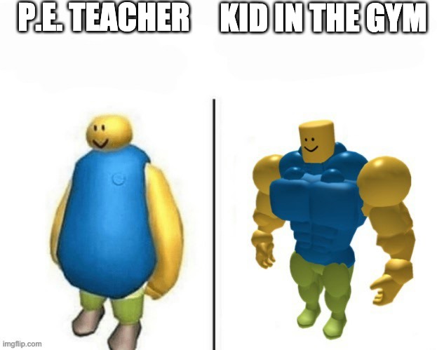 noobs | P.E. TEACHER; KID IN THE GYM | image tagged in roblox noob | made w/ Imgflip meme maker