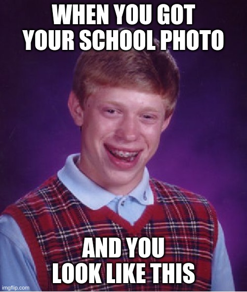 Brian's School Photo [OOF]. | WHEN YOU GOT YOUR SCHOOL PHOTO; AND YOU LOOK LIKE THIS | image tagged in memes,bad luck brian | made w/ Imgflip meme maker