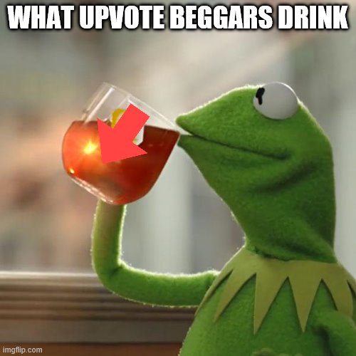 change my mind | WHAT UPVOTE BEGGARS DRINK | image tagged in memes,but that's none of my business,kermit the frog | made w/ Imgflip meme maker