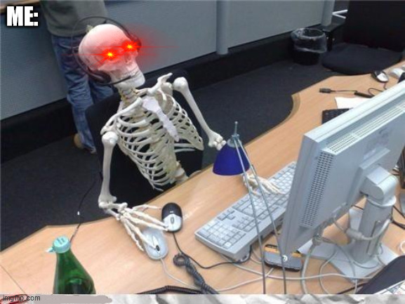 Waiting skeleton | ME: | image tagged in waiting skeleton | made w/ Imgflip meme maker