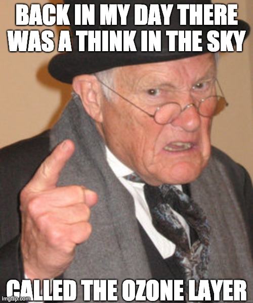 Back In My Day Meme | BACK IN MY DAY THERE WAS A THINK IN THE SKY; CALLED THE OZONE LAYER | image tagged in memes,back in my day | made w/ Imgflip meme maker