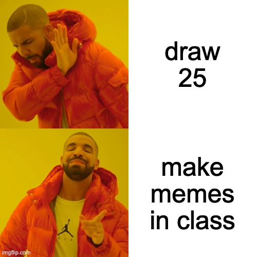 draw 25 make memes in class | image tagged in memes,drake hotline bling | made w/ Imgflip meme maker