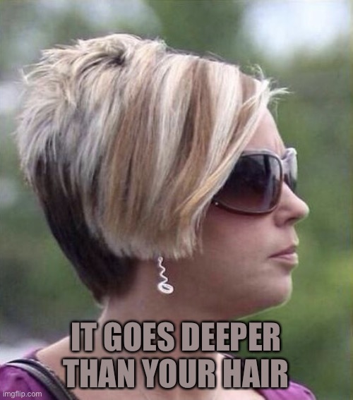 Let me speak to your manager haircut | IT GOES DEEPER THAN YOUR HAIR | image tagged in let me speak to your manager haircut | made w/ Imgflip meme maker