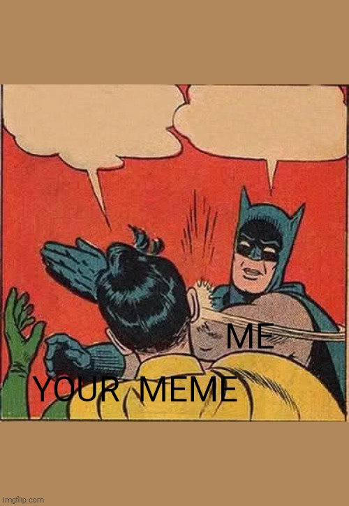 YOUR  MEME ME | image tagged in memes,batman slapping robin | made w/ Imgflip meme maker
