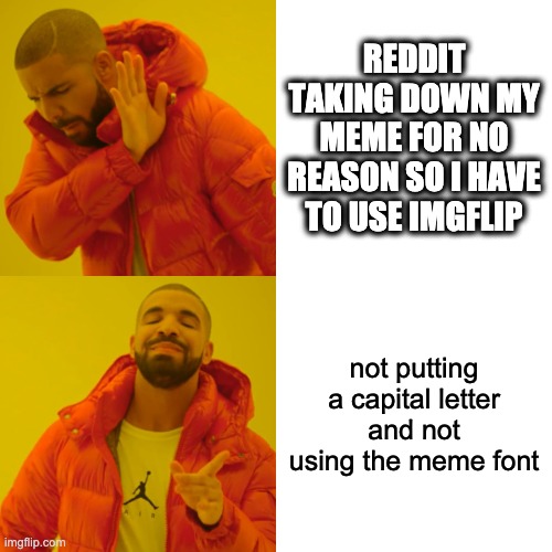 pls help r/memes keeps taking donw all my posts wtf : / | REDDIT TAKING DOWN MY MEME FOR NO REASON SO I HAVE TO USE IMGFLIP; not putting a capital letter and not using the meme font | image tagged in memes,drake hotline bling | made w/ Imgflip meme maker