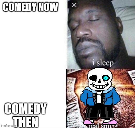 i sleep real shit | COMEDY NOW; COMEDY THEN | image tagged in i sleep real shit | made w/ Imgflip meme maker