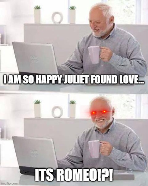 Hide the Pain Harold Meme | I AM SO HAPPY JULIET FOUND LOVE... ITS ROMEO!?! | image tagged in memes,hide the pain | made w/ Imgflip meme maker