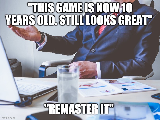 Remastering criteria meeting | "THIS GAME IS NOW 10 YEARS OLD. STILL LOOKS GREAT"; "REMASTER IT" | image tagged in formal business meeting | made w/ Imgflip meme maker
