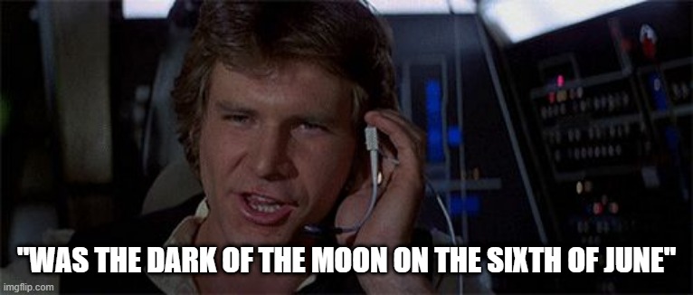 We Got a Convoy Luke! | "WAS THE DARK OF THE MOON ON THE SIXTH OF JUNE" | image tagged in star wars solo saves the day | made w/ Imgflip meme maker