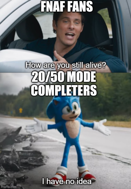 Sonic : How are you still alive | FNAF FANS; 20/50 MODE COMPLETERS | image tagged in sonic  how are you still alive | made w/ Imgflip meme maker
