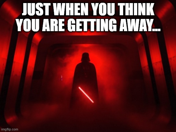 Aww Crap | JUST WHEN YOU THINK YOU ARE GETTING AWAY... | image tagged in red shadows star wars | made w/ Imgflip meme maker