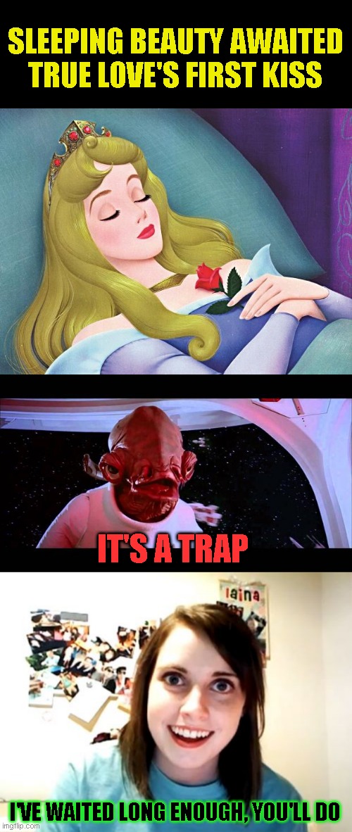 Remember Sea Monkeys? Guess who created them | SLEEPING BEAUTY AWAITED TRUE LOVE'S FIRST KISS; IT'S A TRAP; I'VE WAITED LONG ENOUGH, YOU'LL DO | image tagged in memes,overly attached girlfriend,sleeping beauty,it's a trap | made w/ Imgflip meme maker