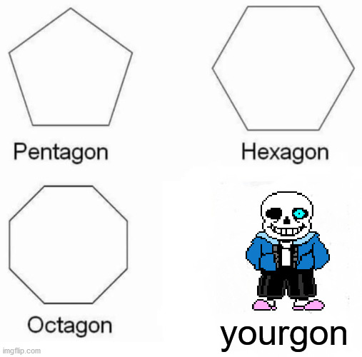 sans | yourgon | image tagged in memes,pentagon hexagon octagon,sans undertale | made w/ Imgflip meme maker