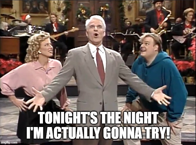 Tonight's the night I'm actually gonna try! | TONIGHT'S THE NIGHT
I'M ACTUALLY GONNA TRY! | image tagged in memes,snl,steve martin | made w/ Imgflip meme maker