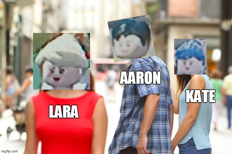 Distracted Boyfriend | AARON; KATE; LARA | image tagged in memes,distracted boyfriend | made w/ Imgflip meme maker
