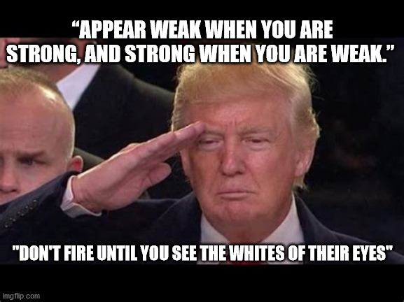 silent war | “APPEAR WEAK WHEN YOU ARE STRONG, AND STRONG WHEN YOU ARE WEAK.”; "DON'T FIRE UNTIL YOU SEE THE WHITES OF THEIR EYES" | image tagged in political meme | made w/ Imgflip meme maker