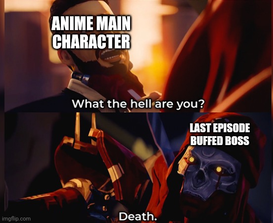 Animes be like | ANIME MAIN CHARACTER; LAST EPISODE BUFFED BOSS | image tagged in what the hell are you death | made w/ Imgflip meme maker
