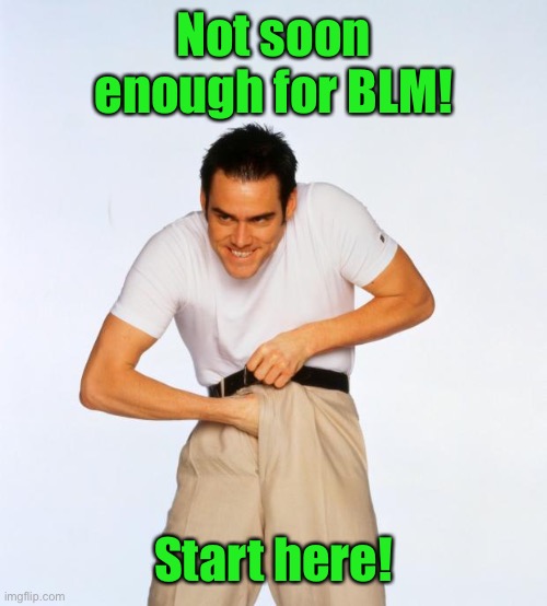 pervert jim | Not soon enough for BLM! Start here! | image tagged in pervert jim | made w/ Imgflip meme maker