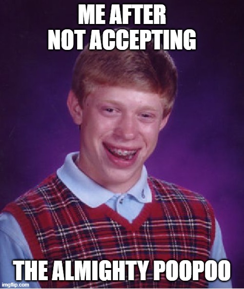 The hooly crap | ME AFTER NOT ACCEPTING; THE ALMIGHTY POOPOO | image tagged in memes,bad luck brian | made w/ Imgflip meme maker