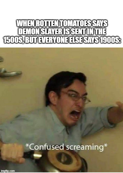 confused screaming | WHEN ROTTEN TOMATOES SAYS DEMON SLAYER IS SENT IN THE 1500S, BUT EVERYONE ELSE SAYS 1900S: | image tagged in confused screaming,anime,demon slayer | made w/ Imgflip meme maker
