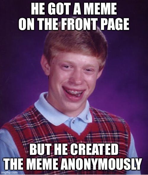 Upvote for no reason | HE GOT A MEME ON THE FRONT PAGE; BUT HE CREATED THE MEME ANONYMOUSLY | image tagged in memes,bad luck brian | made w/ Imgflip meme maker