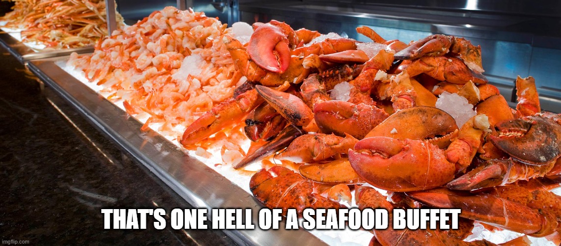 I Could Eat It All | THAT'S ONE HELL OF A SEAFOOD BUFFET | image tagged in food | made w/ Imgflip meme maker