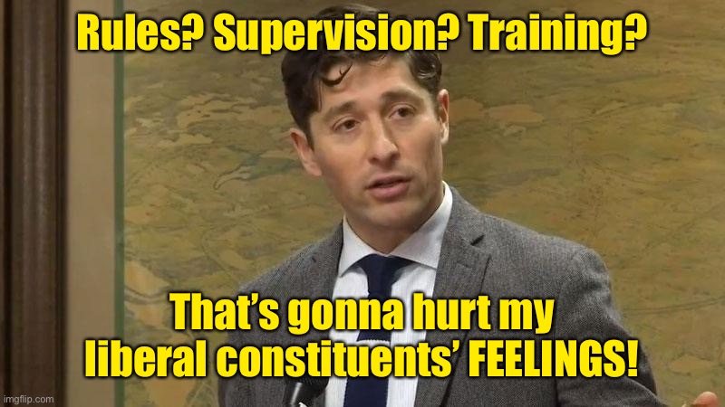 Rules? Supervision? Training? That’s gonna hurt my liberal constituents’ FEELINGS! | made w/ Imgflip meme maker