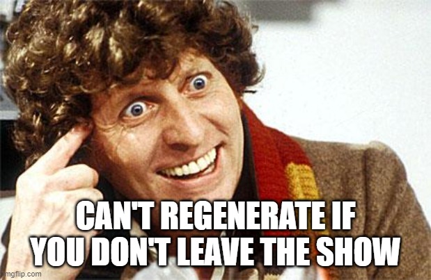 Well yes, but actually yes | CAN'T REGENERATE IF YOU DON'T LEAVE THE SHOW | image tagged in doctor who fourth doctor | made w/ Imgflip meme maker